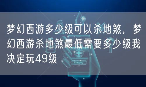 梦幻西游多少级可以杀地煞，梦幻西游杀地煞最低需要多少级我决定玩49级