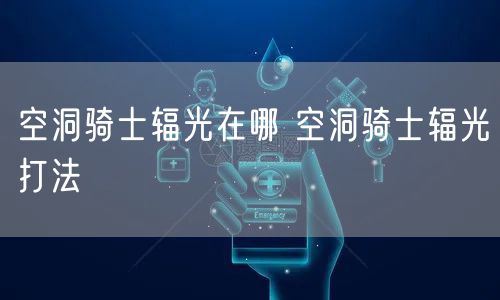 空洞骑士辐光在哪 空洞骑士辐光打法