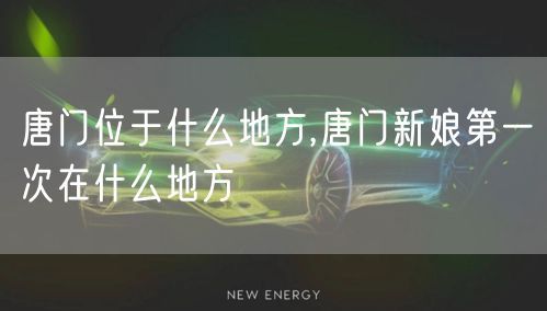 唐门位于什么地方,唐门新娘第一次在什么地方
