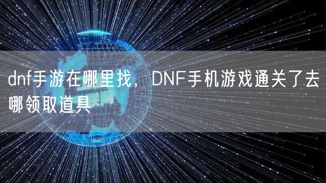 dnf手游在哪里找,DNF手机游戏通关了去哪领取道具