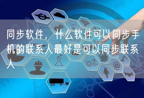 同步软件，什么软件可以同步手机的联系人最好是可以同步联系人