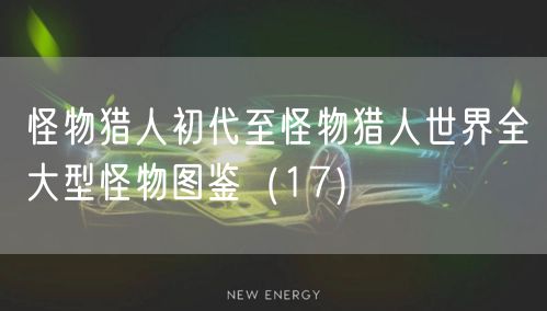 怪物猎人初代至怪物猎人世界全大型怪物图鉴（17）