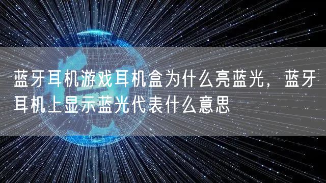 蓝牙耳机游戏耳机盒为什么亮蓝光，蓝牙耳机上显示蓝光代表什么意思