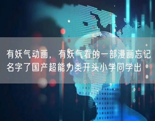 有妖气动画,有妖气看的一部漫画忘记名字了国产超能力类开头小学同学出