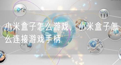 小米盒子怎么游戏，小米盒子怎么连接游戏手柄