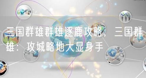 三国群雄群雄逐鹿攻略，三国群雄：攻城略地大显身手