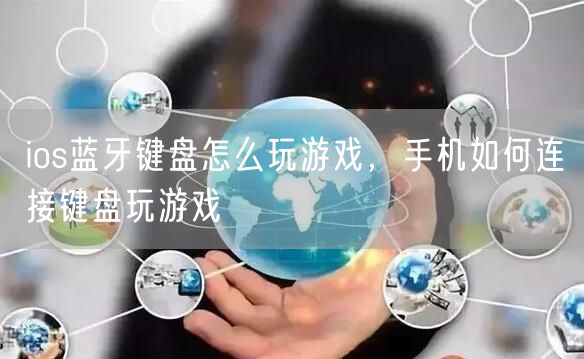 ios蓝牙键盘怎么玩游戏,手机如何连接键盘玩游戏