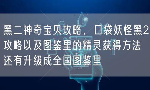 黑二神奇宝贝攻略,口袋妖怪黑2攻略以及图鉴里的精灵获得方法还有升级成全国图鉴里