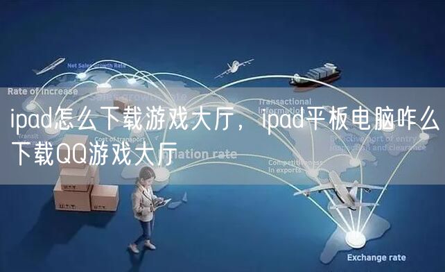 ipad怎么下载游戏大厅，ipad平板电脑咋么下载QQ游戏大厅