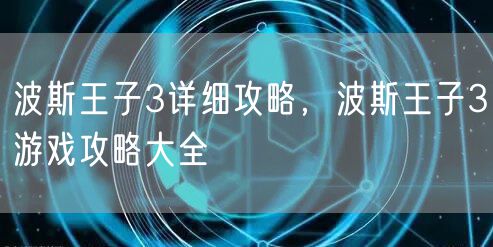 波斯王子3详细攻略,波斯王子3游戏攻略大全