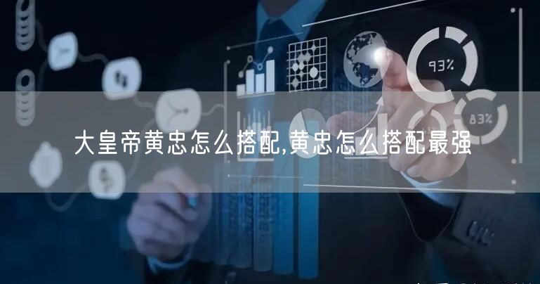 大皇帝黄忠怎么搭配,黄忠怎么搭配最强