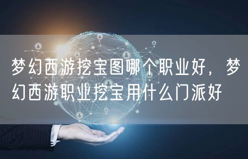 梦幻西游挖宝图哪个职业好,梦幻西游职业挖宝用什么门派好