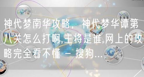 神代梦南华攻略，神代梦华谭第八关怎么打啊,主将是谁,网上的攻略完全看不懂 - 搜狗...
