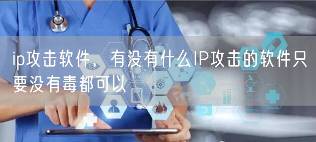 ip攻击软件,有没有什么IP攻击的软件只要没有毒都可以
