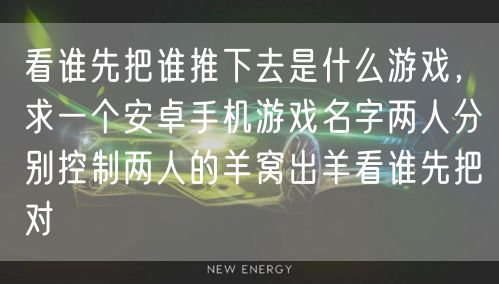 看谁先把谁推下去是什么游戏，求一个安卓手机游戏名字两人分别控制两人的羊窝出羊看谁先把对