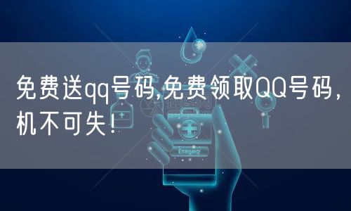 免费送qq号码,免费领取QQ号码，机不可失！