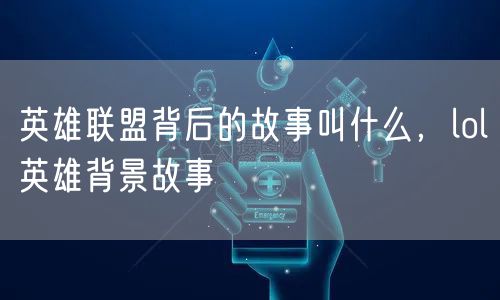 英雄联盟背后的故事叫什么,lol英雄背景故事