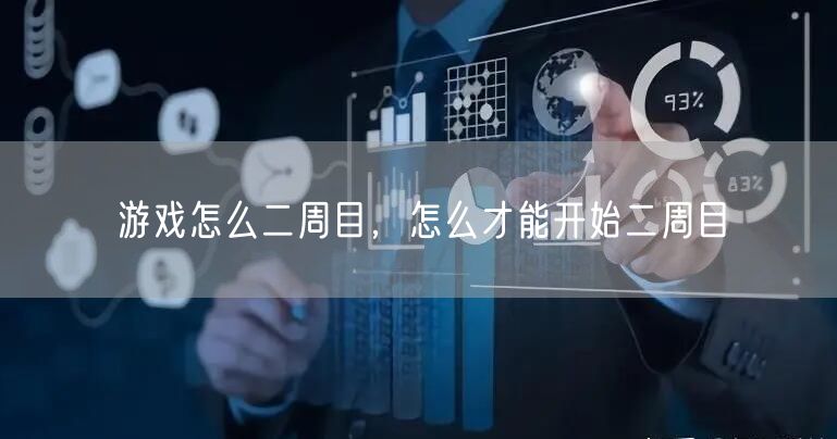 游戏怎么二周目,怎么才能开始二周目