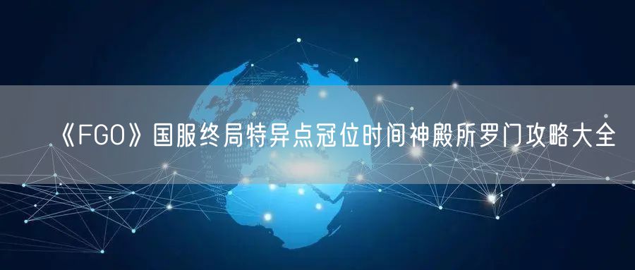 《FGO》国服终局特异点冠位时间神殿所罗门攻略大全