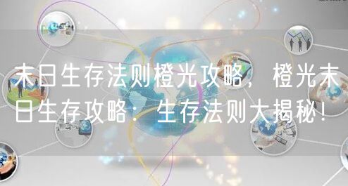 末日生存法则橙光攻略，橙光末日生存攻略：生存法则大揭秘！
