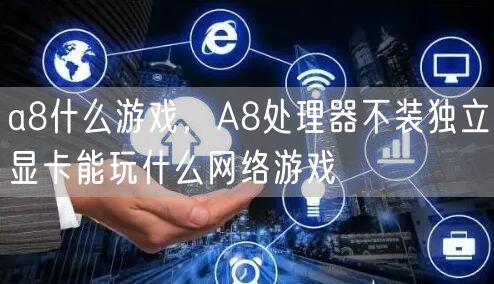 a8什么游戏,A8处理器不装独立显卡能玩什么网络游戏