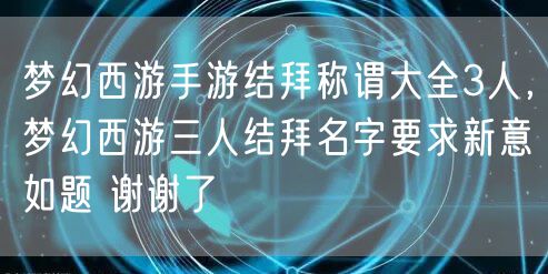 梦幻西游手游结拜称谓大全3人，梦幻西游三人结拜名字要求新意如题 谢谢了
