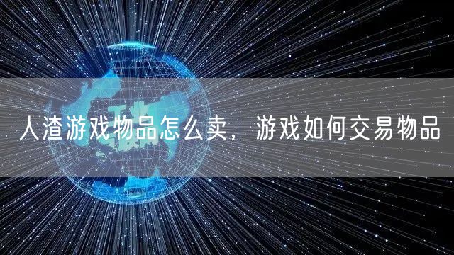 人渣游戏物品怎么卖，游戏如何交易物品
