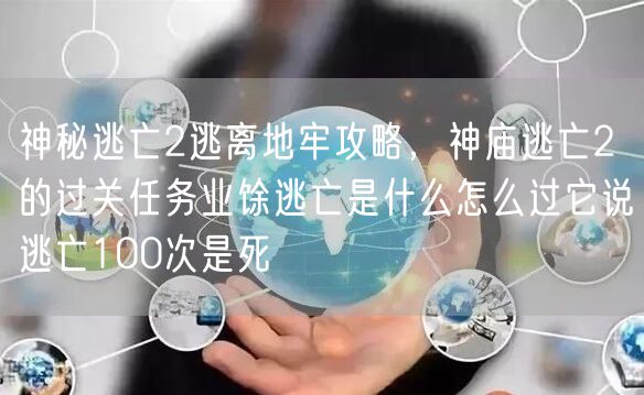 神秘逃亡2逃离地牢攻略,神庙逃亡2的过关任务业馀逃亡是什么怎么过它说逃亡100次是死