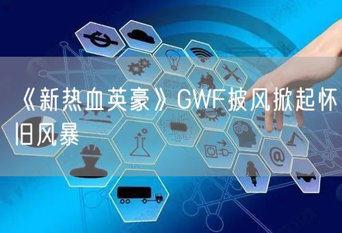 《新热血英豪》GWF披风掀起怀旧风暴