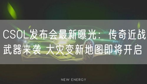 CSOL发布会最新曝光：传奇近战武器来袭 大灾变新地图即将开启