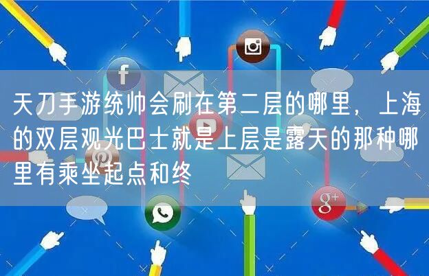 天刀手游统帅会刷在第二层的哪里,上海的双层观光巴士就是上层是露天的那种哪里有乘坐起点和终