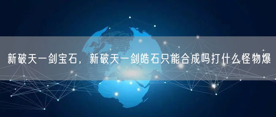 新破天一剑宝石，新破天一剑皓石只能合成吗打什么怪物爆