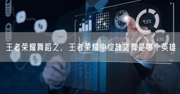 王者荣耀舞蹈之,王者荣耀中绽放之舞是哪个英雄