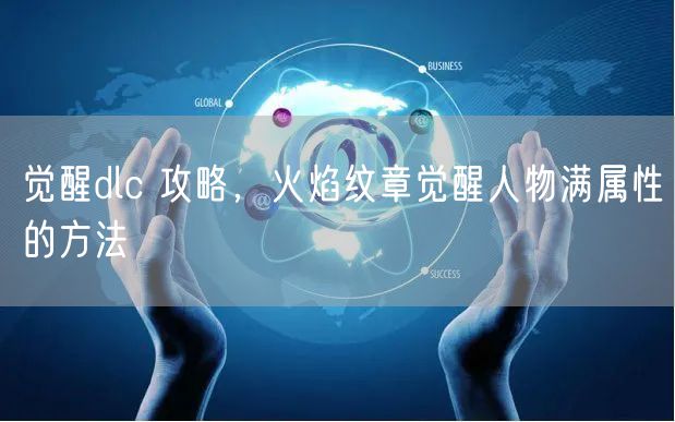 觉醒dlc 攻略,火焰纹章觉醒人物满属性的方法