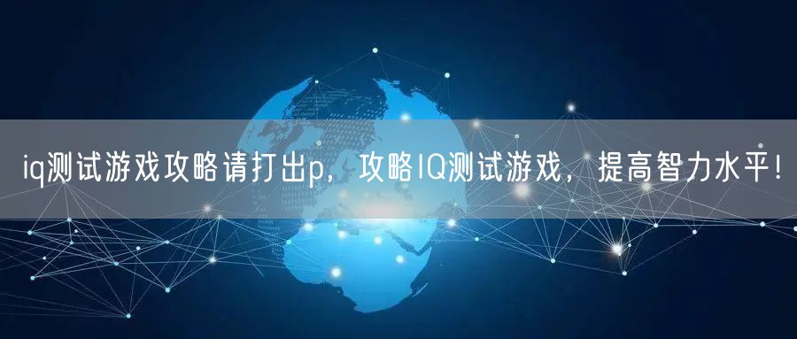 iq测试游戏攻略请打出p，攻略IQ测试游戏，提高智力水平！