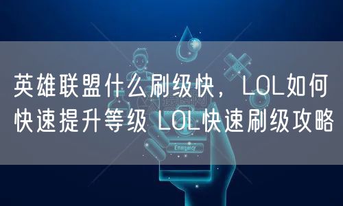 英雄联盟什么刷级快,LOL如何快速提升等级 LOL快速刷级攻略