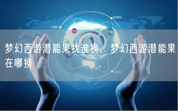 梦幻西游潜能果找谁换,梦幻西游潜能果在哪换
