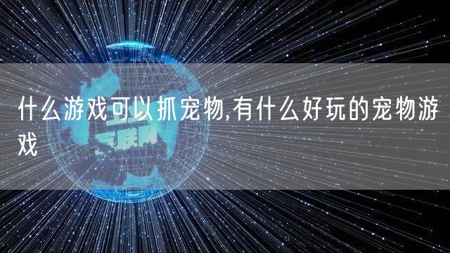什么游戏可以抓宠物,有什么好玩的宠物游戏