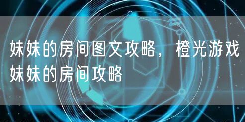 妹妹的房间图文攻略,橙光游戏妹妹的房间攻略