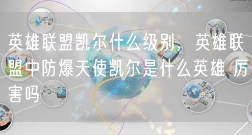 英雄联盟凯尔什么级别,英雄联盟中防爆天使凯尔是什么英雄 厉害吗