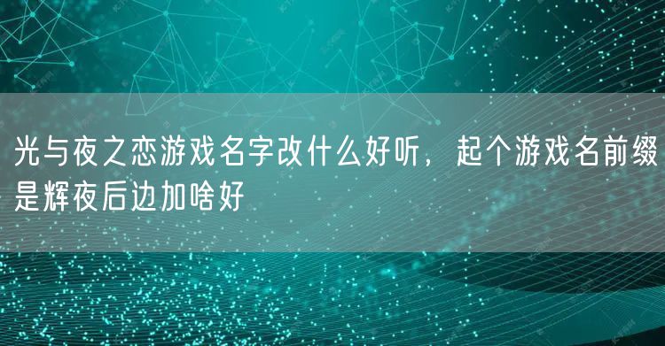 光与夜之恋游戏名字改什么好听,起个游戏名前缀是辉夜后边加啥好