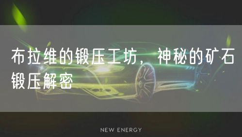 布拉维的锻压工坊，神秘的矿石锻压解密