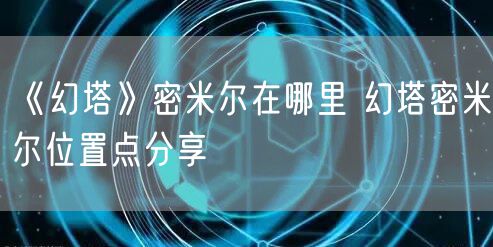 《幻塔》密米尔在哪里 幻塔密米尔位置点分享