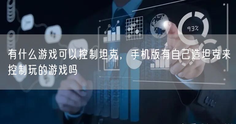 有什么游戏可以控制坦克，手机版有自己造坦克来控制玩的游戏吗