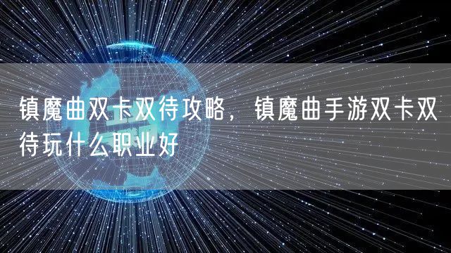 镇魔曲双卡双待攻略,镇魔曲手游双卡双待玩什么职业好