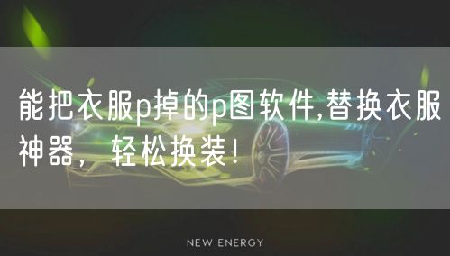 能把衣服p掉的p图软件,替换衣服神器，轻松换装！