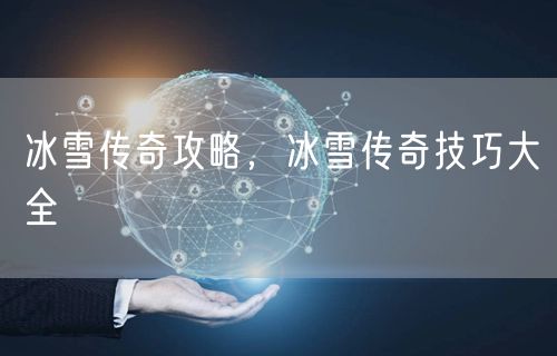 冰雪传奇攻略，冰雪传奇技巧大全