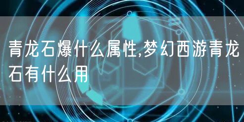 青龙石爆什么属性,梦幻西游青龙石有什么用