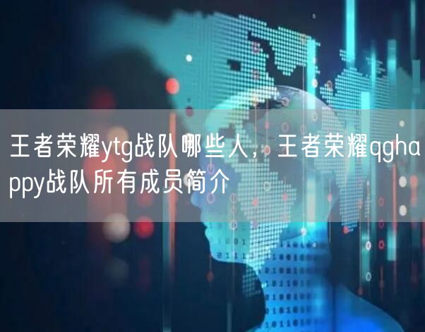 王者荣耀ytg战队哪些人，王者荣耀qghappy战队所有成员简介