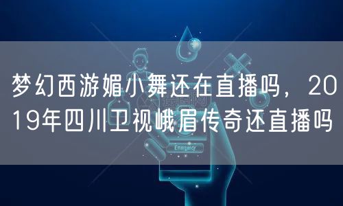 梦幻西游媚小舞还在直播吗,2019年四川卫视峨眉传奇还直播吗